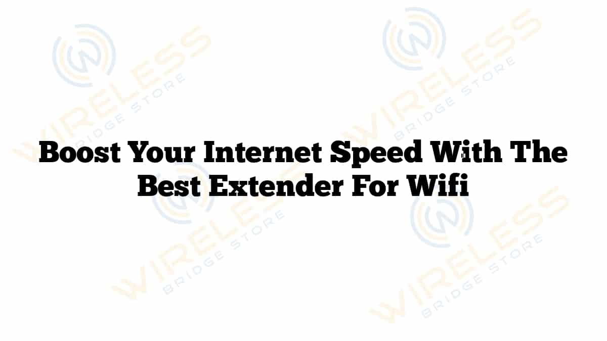 Best Extender For Wifi. Boost Your Internet Speed Now