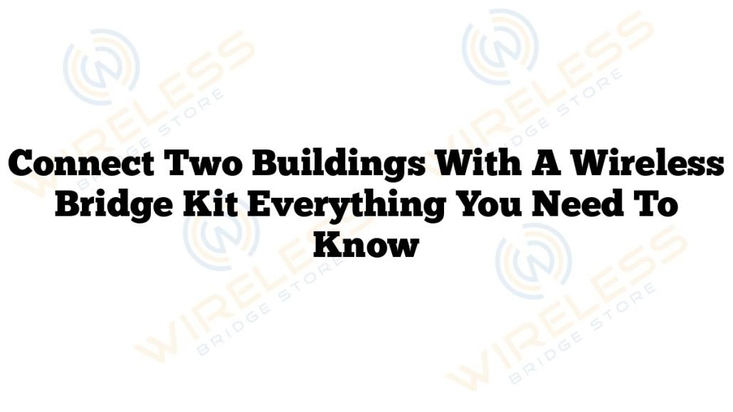 Connect Two Buildings With A Wireless Bridge Kit Everything You Need To Know