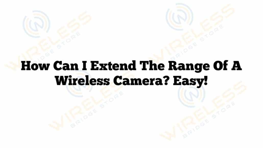 How Can I Extend The Range Of A Wireless Camera? Easy!
