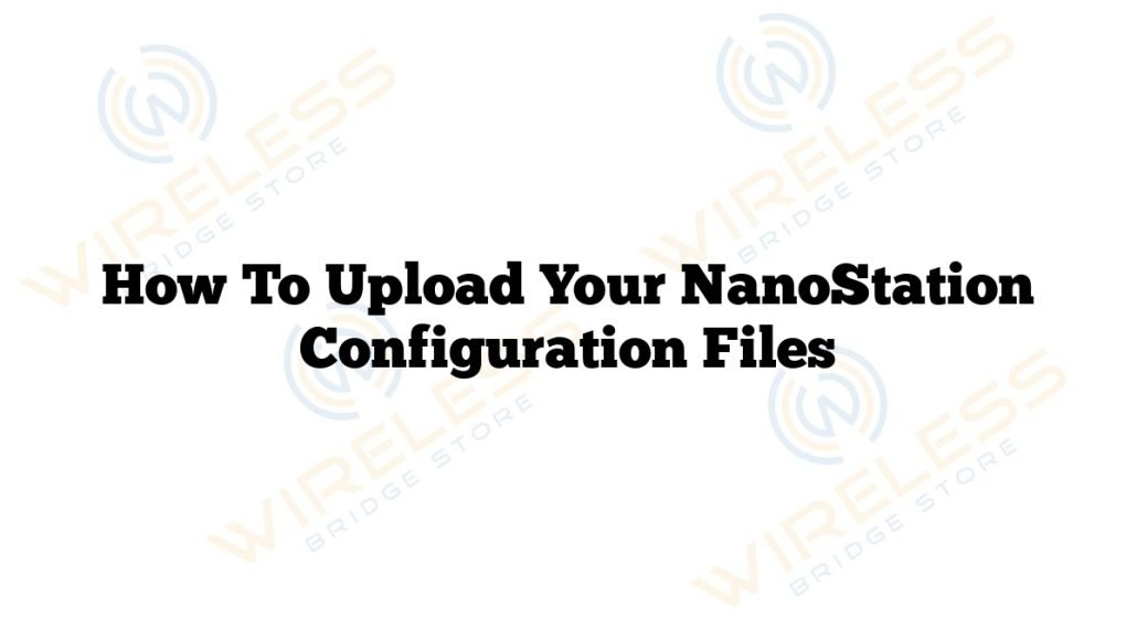 How To Upload Your NanoStation Configuration Files