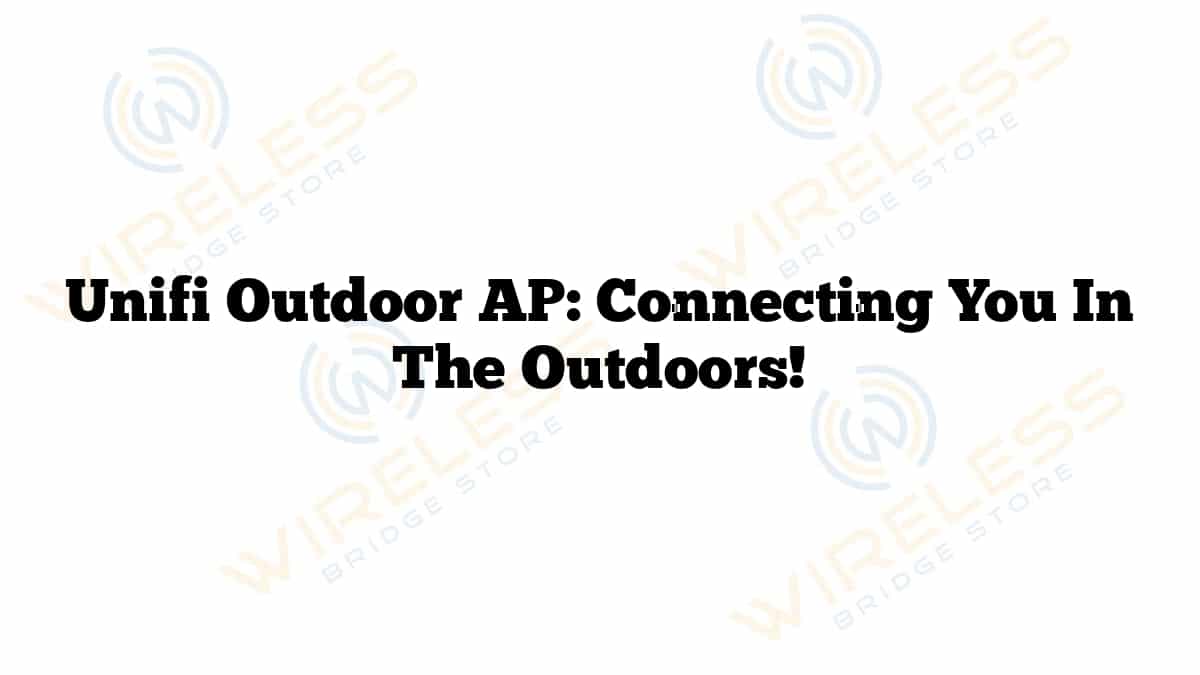 Unifi Outdoor AP: Connecting You In The Outdoors!