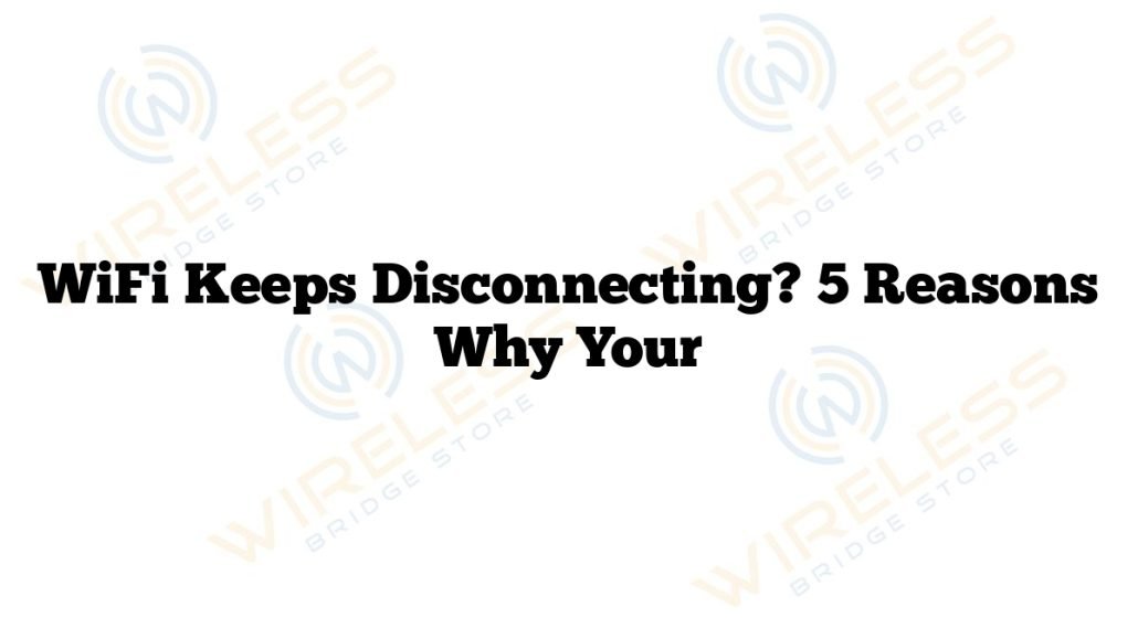 WiFi Keeps Disconnecting? 5 Reasons Why Your